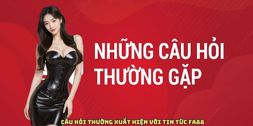 Câu hỏi thường xuất hiện với tin tức FA88