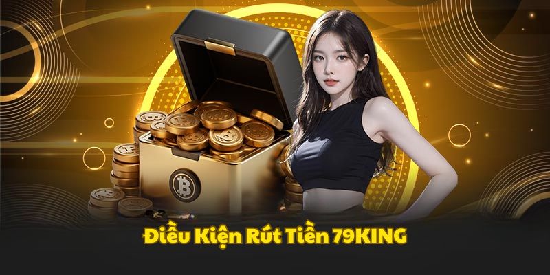 Điều kiện để có thể rút tiền 79KING thành công